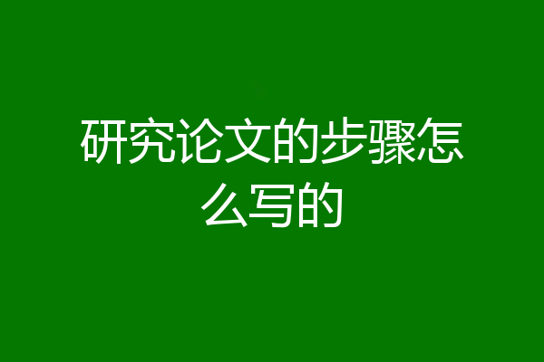 研究论文的步骤怎么写的