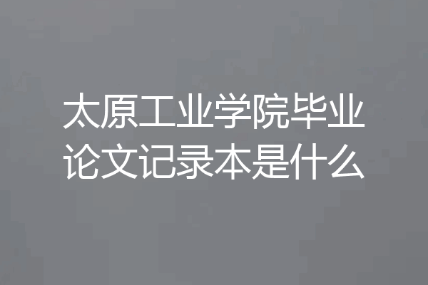 太原工业学院毕业论文记录本是什么