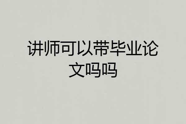 讲师可以带毕业论文吗吗