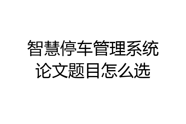 智慧停车管理系统论文题目怎么选