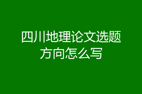 四川地理论文选题方向怎么写