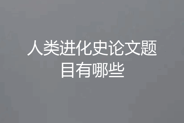 人类进化史论文题目有哪些