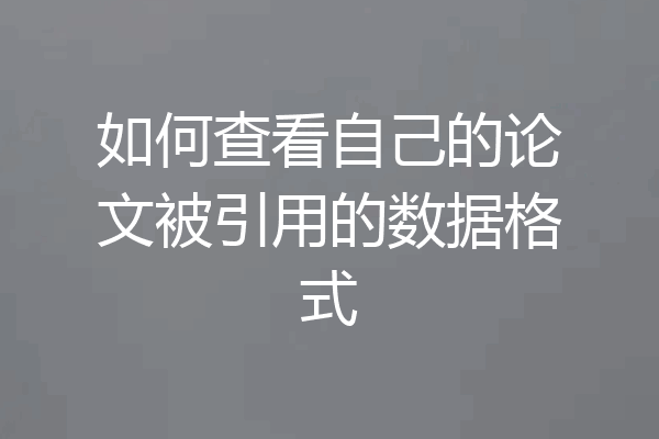 如何查看自己的论文被引用的数据格式