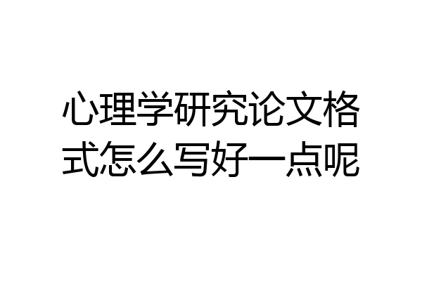 心理学研究论文格式怎么写好一点呢
