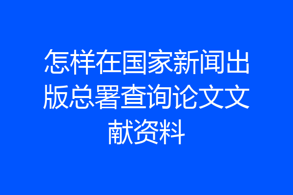 怎样在国家新闻出版总署查询论文文献资料
