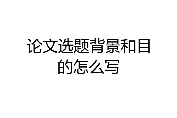论文选题背景和目的怎么写