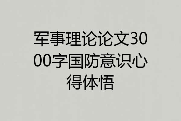 军事理论论文3000字国防意识心得体悟