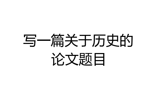 写一篇关于历史的论文题目