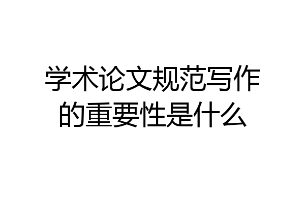 学术论文规范写作的重要性是什么