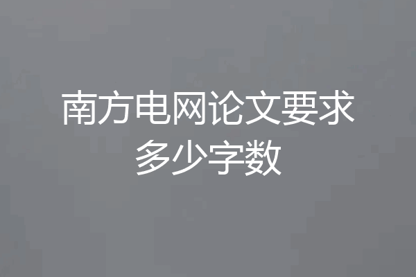 南方电网论文要求多少字数