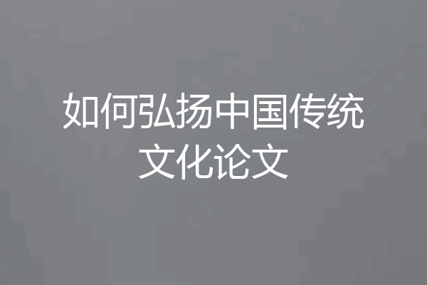 如何弘扬中国传统文化论文