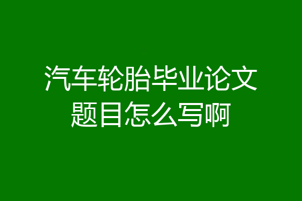 汽车轮胎毕业论文题目怎么写啊