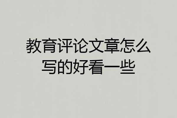 教育评论文章怎么写的好看一些