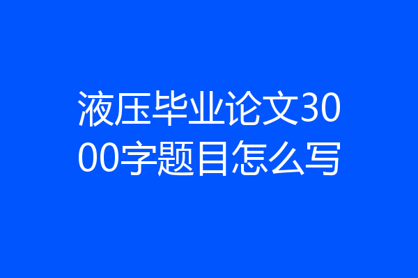 液压毕业论文3000字题目怎么写