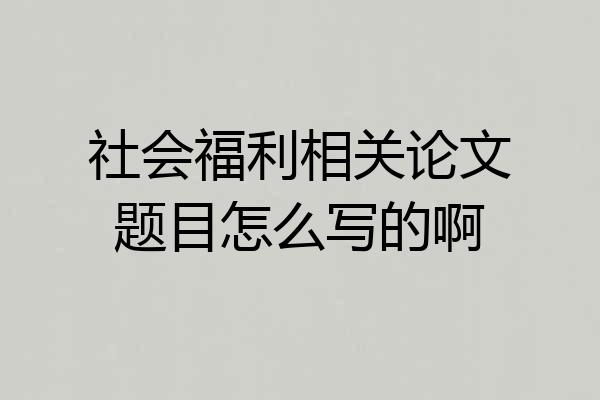 社会福利相关论文题目怎么写的啊