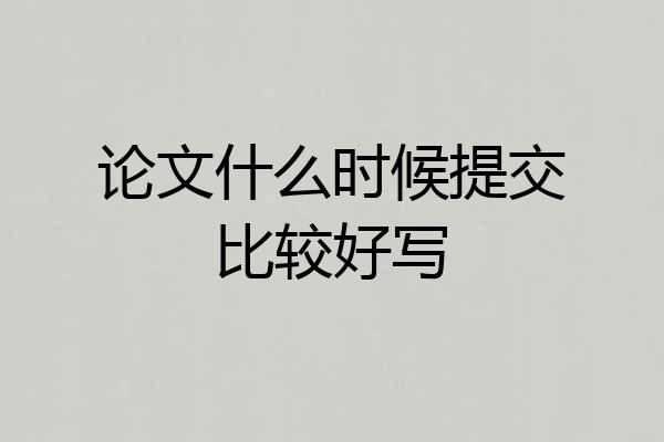 论文什么时候提交比较好写
