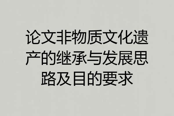 论文非物质文化遗产的继承与发展思路及目的要求