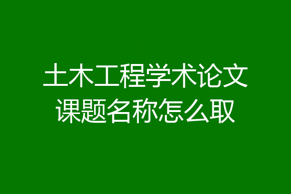 土木工程学术论文课题名称怎么取