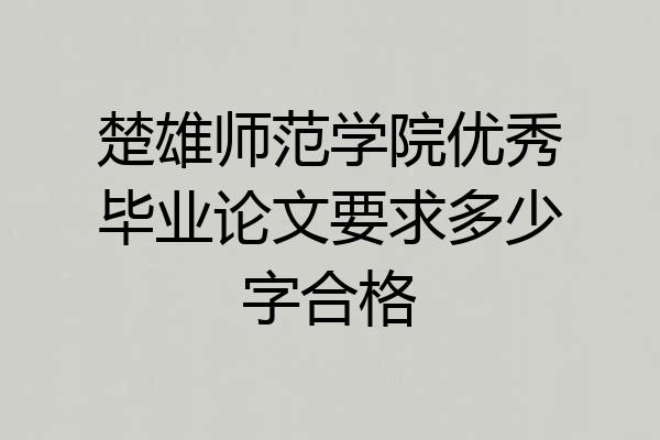 楚雄师范学院优秀毕业论文要求多少字合格