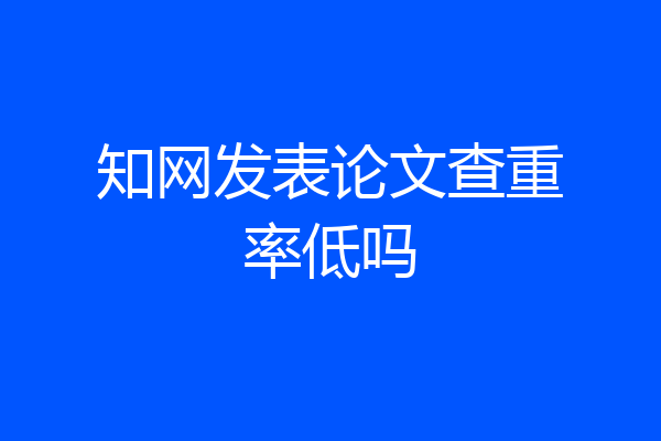 知网发表论文查重率低吗