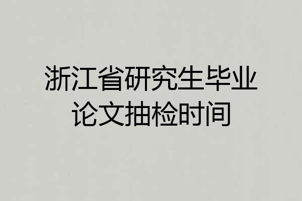 浙江省研究生毕业论文抽检时间