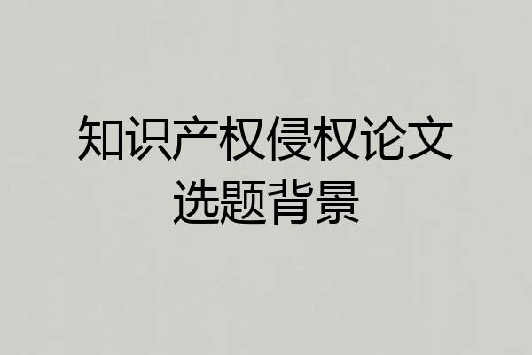 知识产权侵权论文选题背景