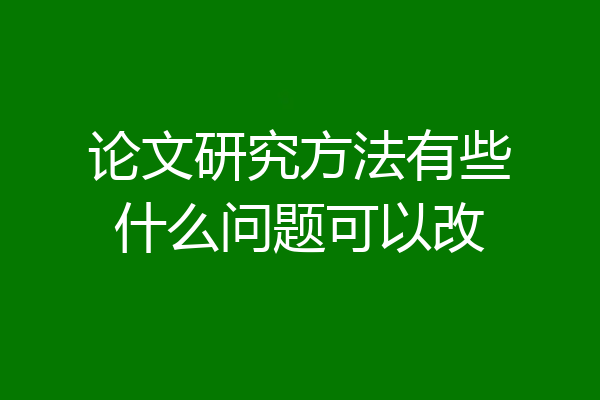 论文研究方法有些什么问题可以改