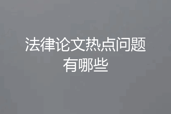 法律论文热点问题有哪些