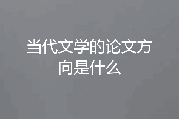 当代文学的论文方向是什么