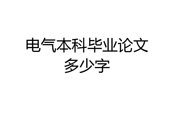电气本科毕业论文多少字