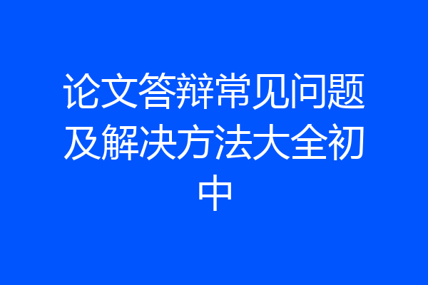 论文答辩常见问题及解决方法大全初中