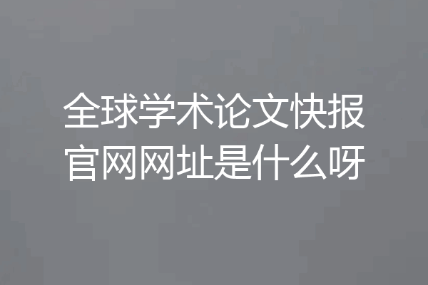 全球学术论文快报官网网址是什么呀