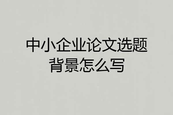 中小企业论文选题背景怎么写
