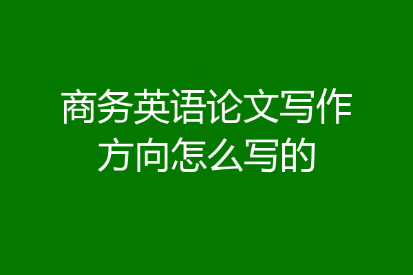 商务英语论文写作方向怎么写的