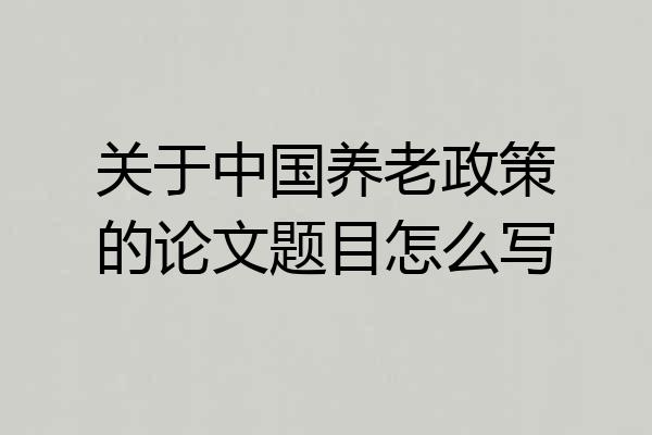 关于中国养老政策的论文题目怎么写