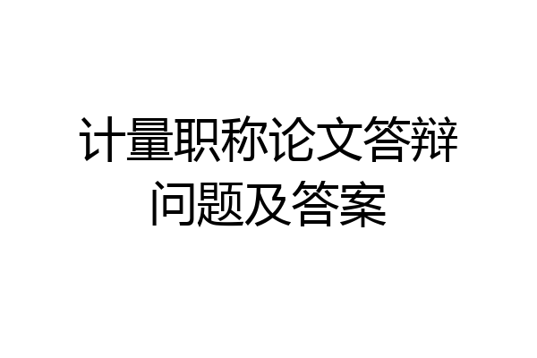 计量职称论文答辩问题及答案
