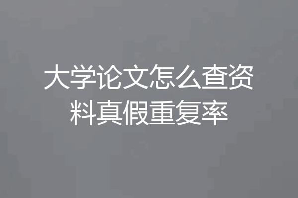 大学论文怎么查资料真假重复率