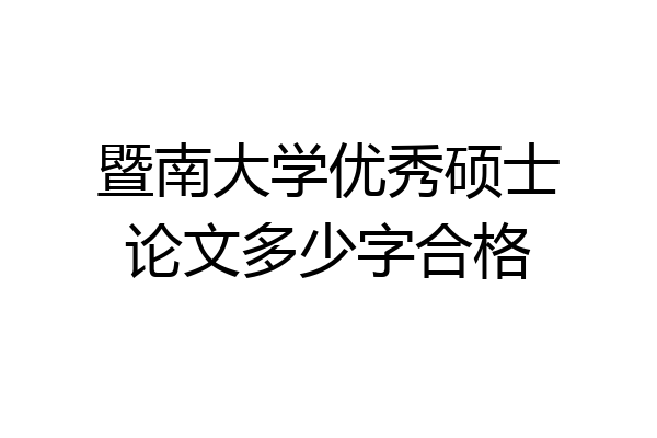 暨南大学优秀硕士论文多少字合格