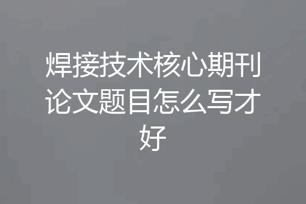 焊接技术核心期刊论文题目怎么写才好