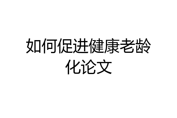 如何促进健康老龄化论文