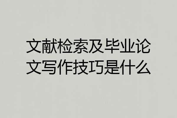 文献检索及毕业论文写作技巧是什么