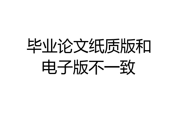 毕业论文纸质版和电子版不一致