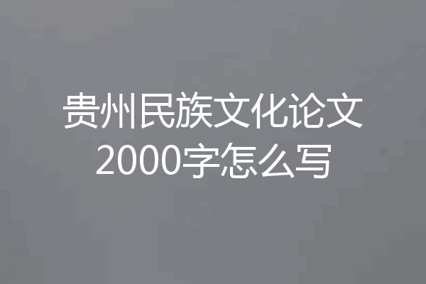 贵州民族文化论文2000字怎么写