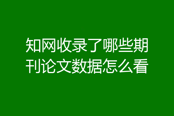 知网收录了哪些期刊论文数据怎么看