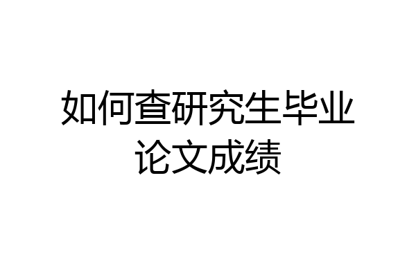 如何查研究生毕业论文成绩