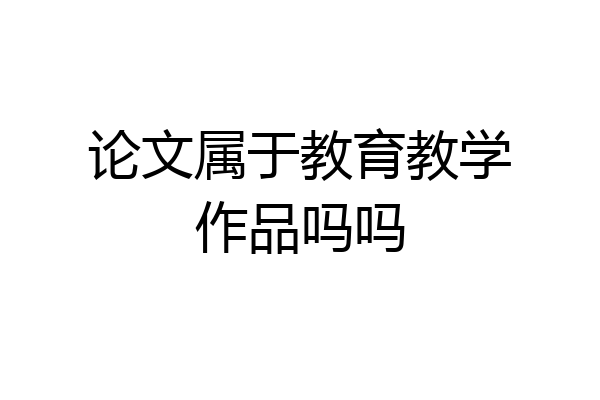 论文属于教育教学作品吗吗