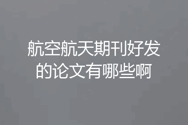 航空航天期刊好发的论文有哪些啊