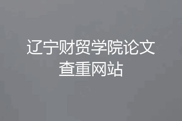 辽宁财贸学院论文查重网站