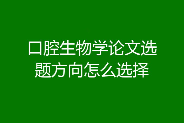 口腔生物学论文选题方向怎么选择
