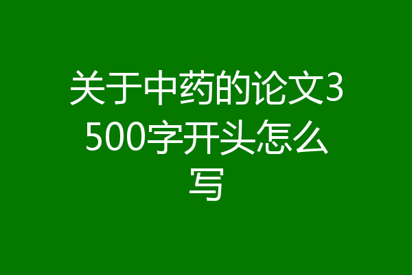 关于中药的论文3500字开头怎么写
